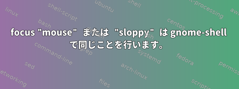 focus "mouse" または "sloppy" は gnome-shell で同じことを行います。