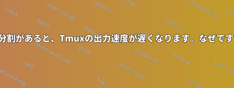 垂直分割があると、Tmuxの出力速度が遅くなります。なぜですか？