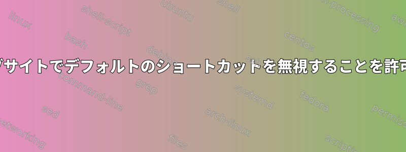 Iceweaselがウェブサイトでデフォルトのショートカットを無視することを許可しないようにする