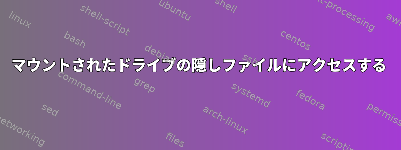 マウントされたドライブの隠しファイルにアクセスする