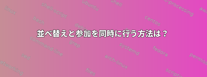 並べ替えと参加を同時に行う方法は？