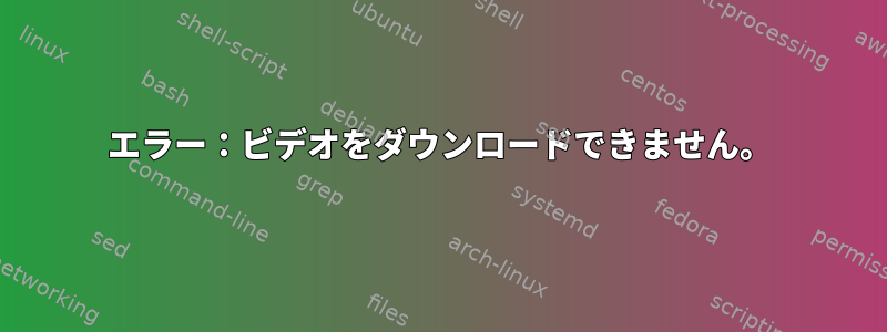 エラー：ビデオをダウンロードできません。