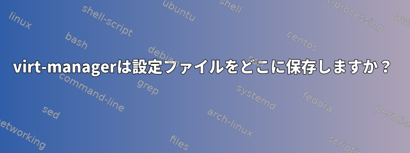 virt-managerは設定ファイルをどこに保存しますか？