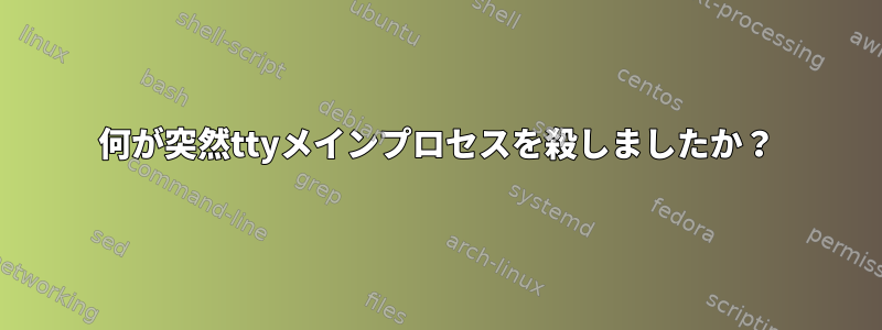 何が突然ttyメインプロセスを殺しましたか？