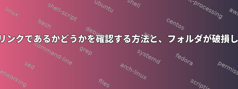 フォルダが実際にシンボリックリンクであるかどうかを確認する方法と、フォルダが破損している場合に修正する方法は？