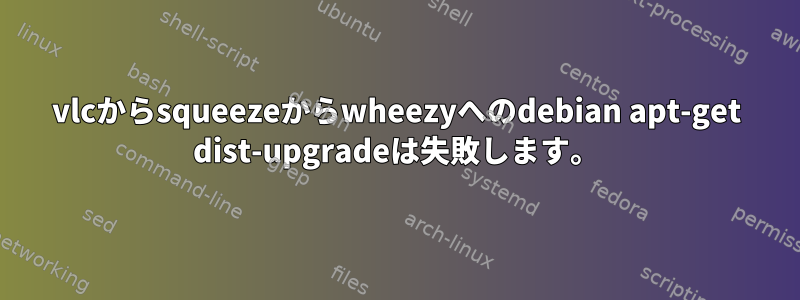 vlcからsqueezeからwheezyへのdebian apt-get dist-upgradeは失敗します。