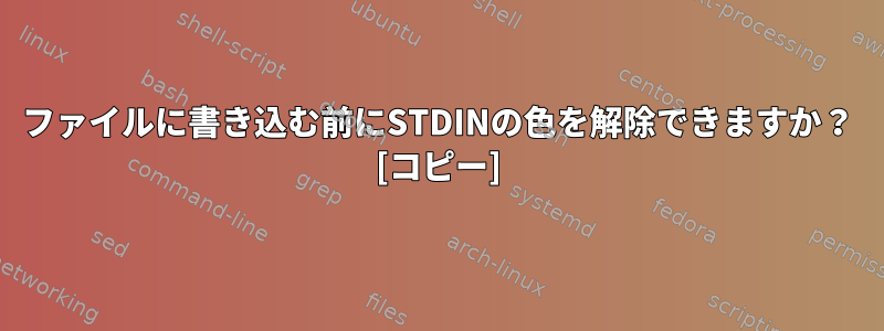 ファイルに書き込む前にSTDINの色を解除できますか？ [コピー]