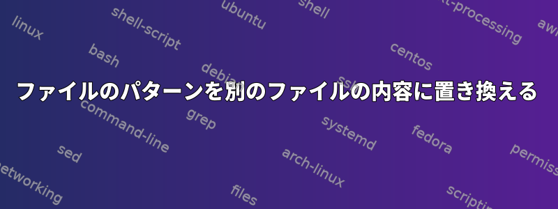 ファイルのパターンを別のファイルの内容に置き換える