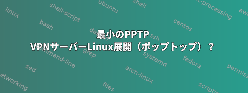 最小のPPTP VPNサーバーLinux展開（ポップトップ）？