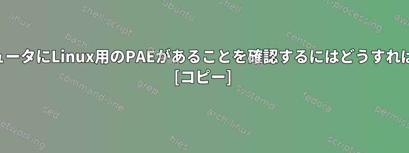 自分のコンピュータにLinux用のPAEがあることを確認するにはどうすればよいですか？ [コピー]