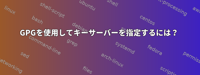 GPGを使用してキーサーバーを指定するには？