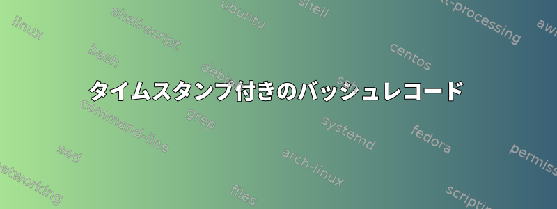 タイムスタンプ付きのバッシュレコード