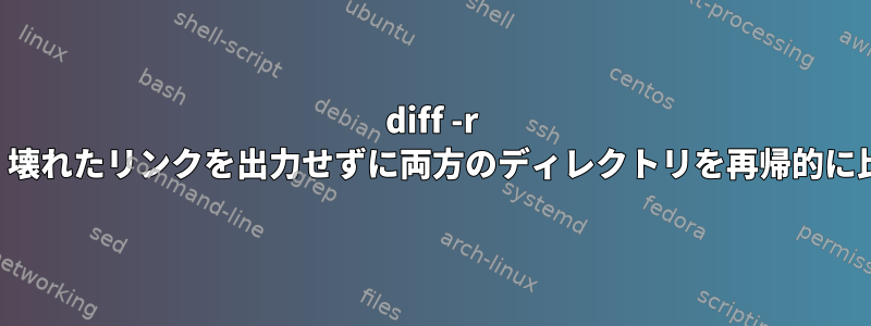 diff -r を使用して、壊れたリンクを出力せずに両方のディレクトリを再帰的に比較します。