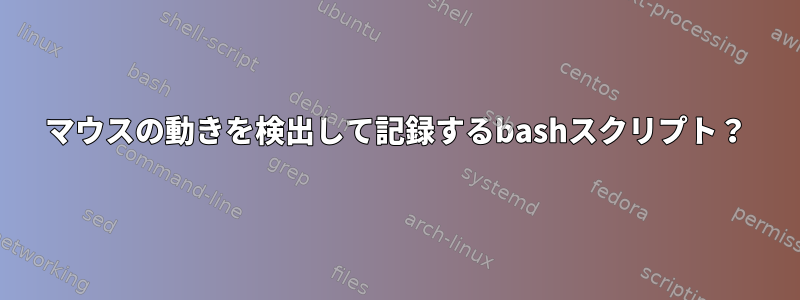 マウスの動きを検出して記録するbashスクリプト？