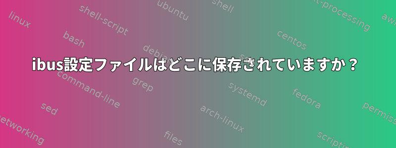 ibus設定ファイルはどこに保存されていますか？