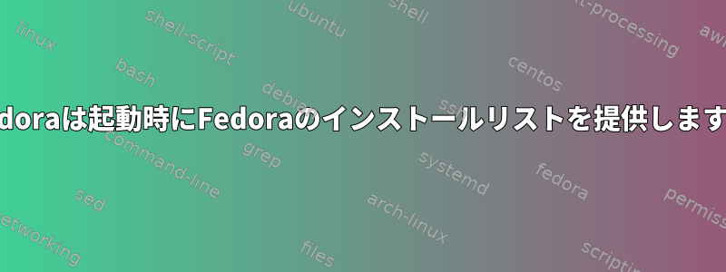 Fedoraは起動時にFedoraのインストールリストを提供します。