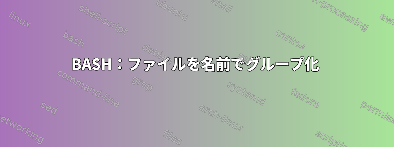 BASH：ファイルを名前でグループ化