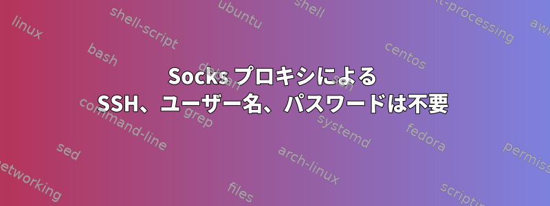 Socks プロキシによる SSH、ユーザー名、パスワードは不要