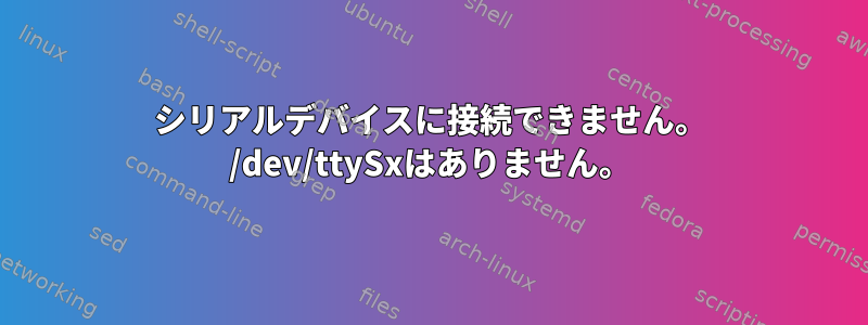 シリアルデバイスに接続できません。 /dev/ttySxはありません。