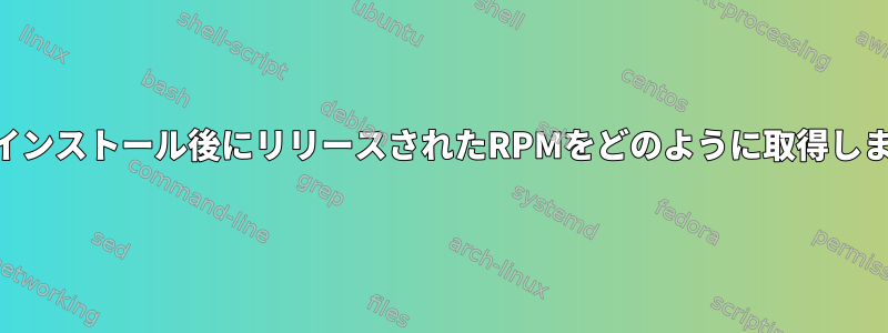 DVDのインストール後にリリースされたRPMをどのように取得しますか？