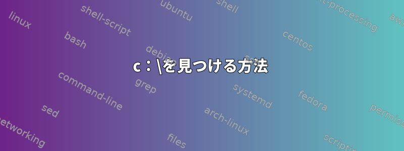 c：\を見つける方法