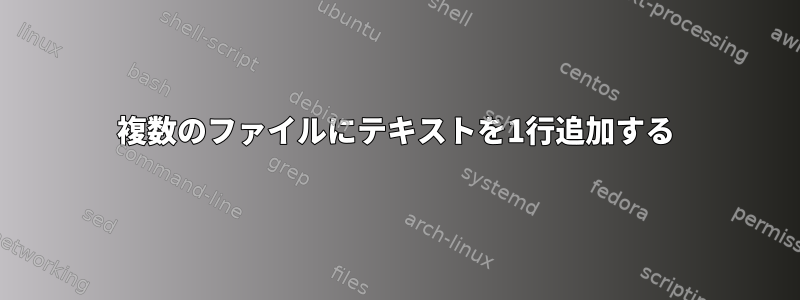 複数のファイルにテキストを1行追加する