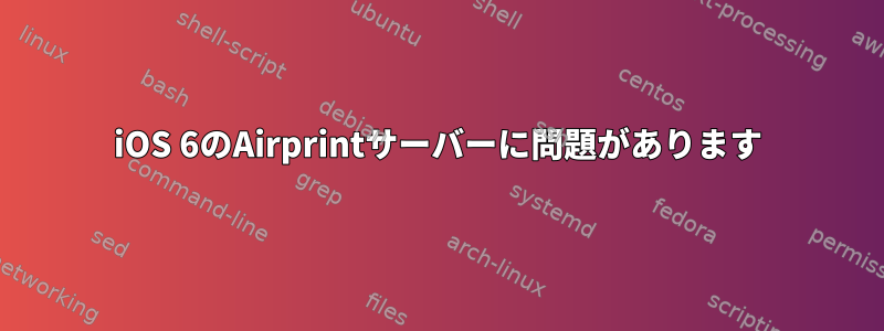 iOS 6のAirprintサーバーに問題があります