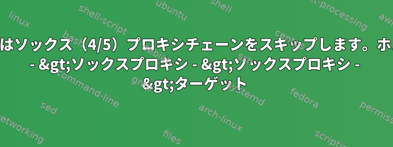 SSHはソックス（4/5）プロキシチェーンをスキップします。ホスト - &gt;ソックスプロキシ - &gt;ソックスプロキシ - &gt;ターゲット