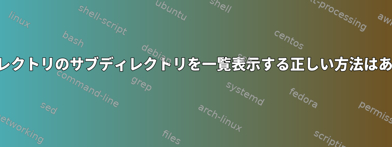 現在のディレクトリのサブディレクトリを一覧表示する正しい方法はありますか？