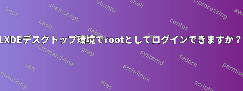 LXDEデスクトップ環境でrootとしてログインできますか？