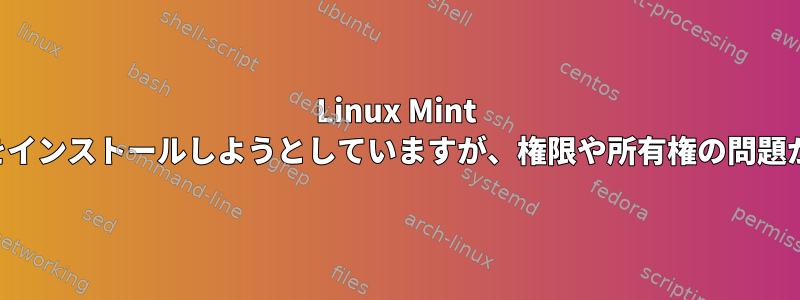 Linux Mint Lisaにフォントをインストールしようとしていますが、権限や所有権の問題があるようです。