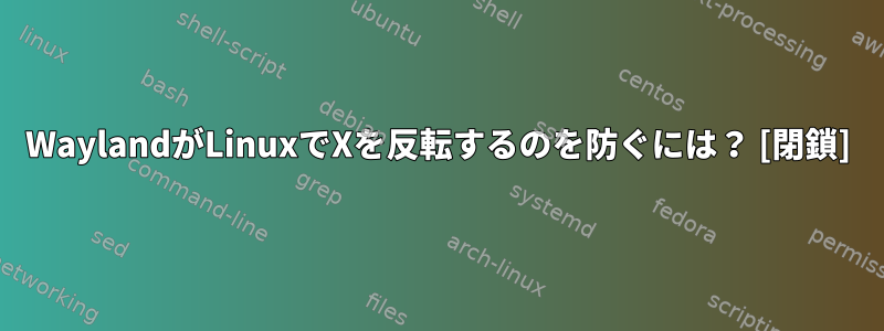 WaylandがLinuxでXを反転するのを防ぐには？ [閉鎖]