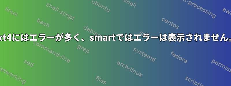 ext4にはエラーが多く、smartではエラーは表示されません。