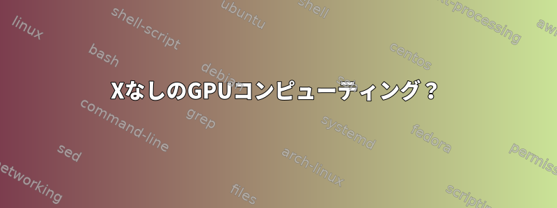 XなしのGPUコンピューティング？