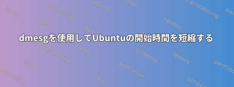 dmesgを使用してUbuntuの開始時間を短縮する