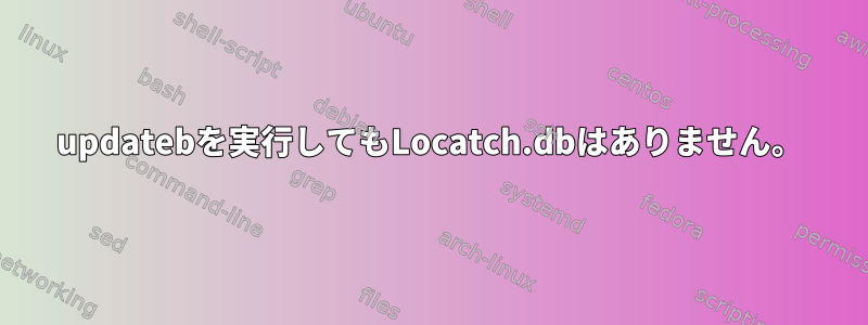 updatebを実行してもLocatch.dbはありません。