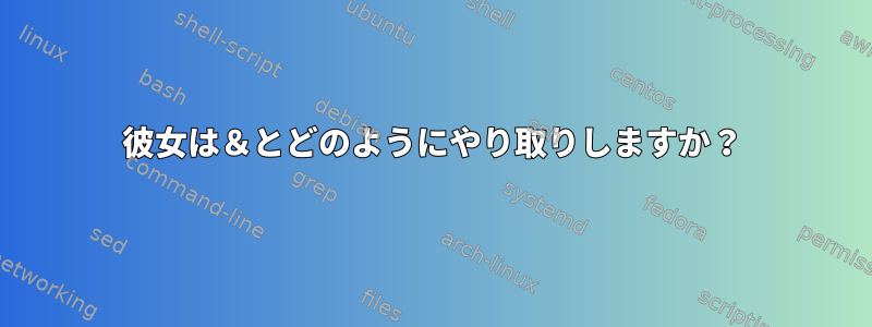 彼女は＆とどのようにやり取りしますか？