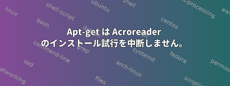 Apt-get は Acroreader のインストール試行を中断しません。