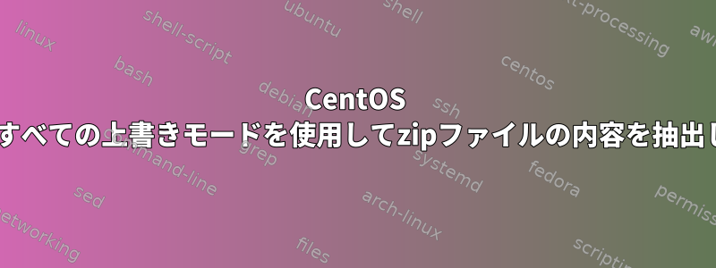 CentOS 5では、すべての上書きモードを使用してzipファイルの内容を抽出します。