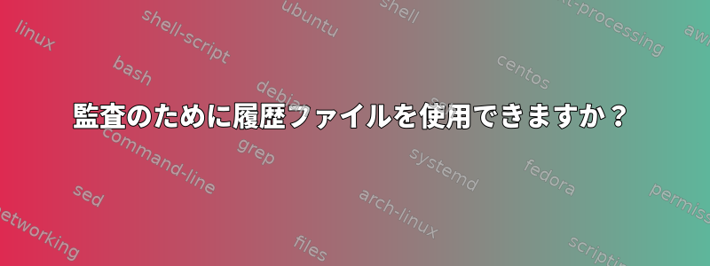 監査のために履歴ファイルを使用できますか？