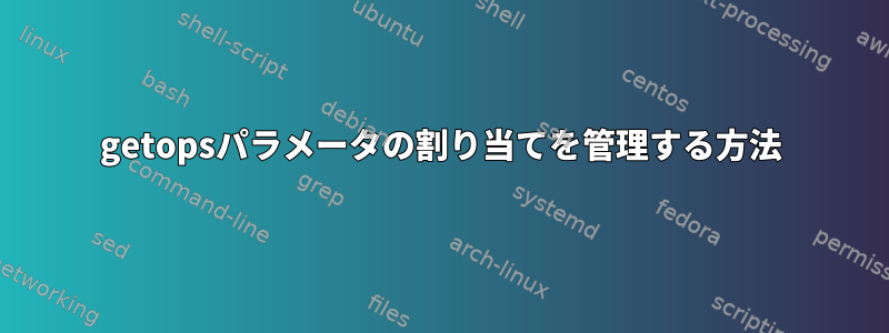 getopsパラメータの割り当てを管理する方法