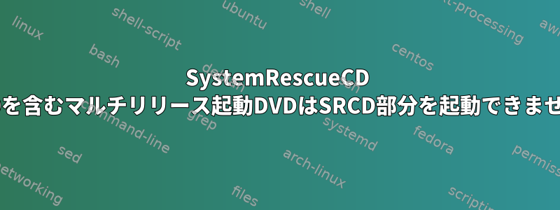 SystemRescueCD 2.8.0を含むマルチリリース起動DVDはSRCD部分を起動できません。