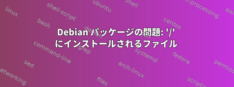 Debian パッケージの問題: '/' にインストールされるファイル