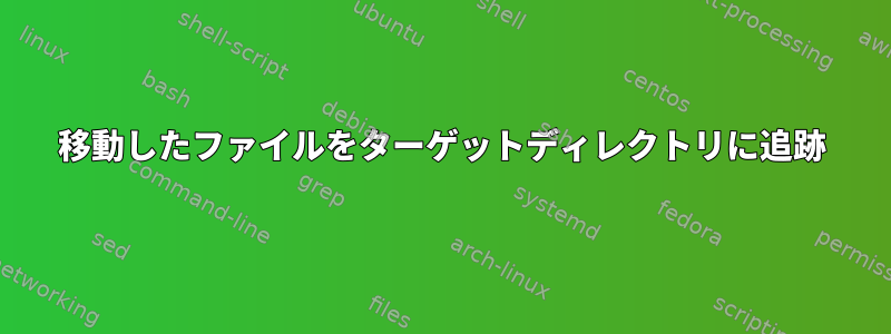 移動したファイルをターゲットディレクトリに追跡