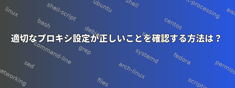 適切なプロキシ設定が正しいことを確認する方法は？