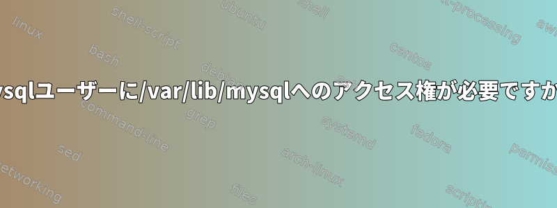 mysqlユーザーに/var/lib/mysqlへのアクセス権が必要ですか？