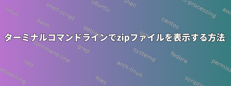 ターミナルコマンドラインでzipファイルを表示する方法