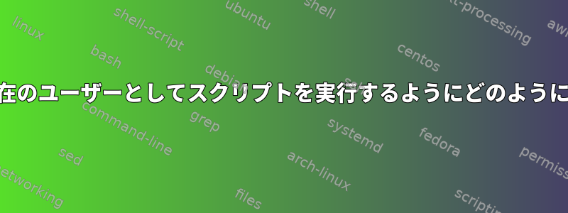 pam_execに、現在のユーザーとしてスクリプトを実行するようにどのように指示できますか？