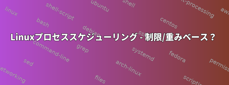 Linuxプロセススケジューリング - 制限/重みベース？