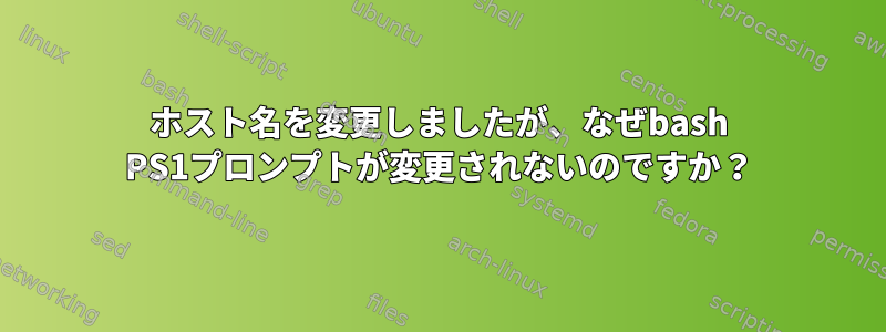 ホスト名を変更しましたが、なぜbash PS1プロンプトが変更されないのですか？